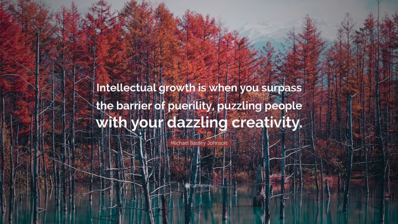 Michael Bassey Johnson Quote: “Intellectual growth is when you surpass the barrier of puerility, puzzling people with your dazzling creativity.”