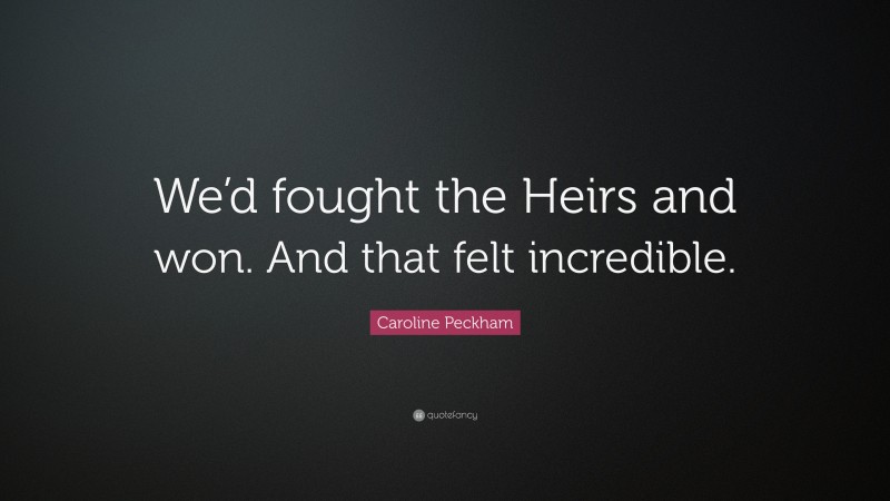 Caroline Peckham Quote: “We’d fought the Heirs and won. And that felt incredible.”