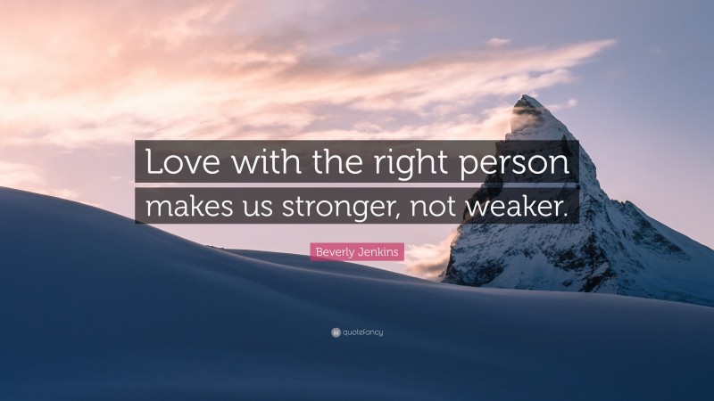 Beverly Jenkins Quote: “Love with the right person makes us stronger, not weaker.”