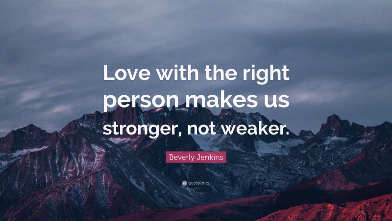 Beverly Jenkins Quote: “Love with the right person makes us stronger, not weaker.”