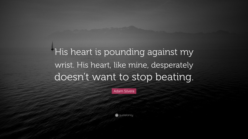 Adam Silvera Quote: “His heart is pounding against my wrist. His heart, like mine, desperately doesn’t want to stop beating.”