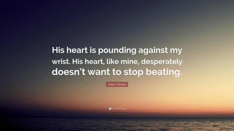 Adam Silvera Quote: “His heart is pounding against my wrist. His heart, like mine, desperately doesn’t want to stop beating.”