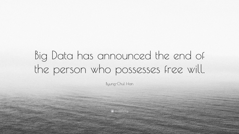 Byung-Chul Han Quote: “Big Data has announced the end of the person who possesses free will.”