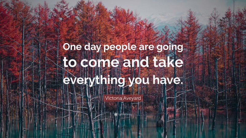 Victoria Aveyard Quote: “One day people are going to come and take everything you have.”