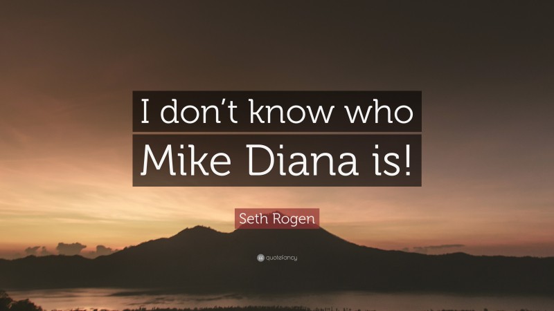 Seth Rogen Quote: “I don’t know who Mike Diana is!”