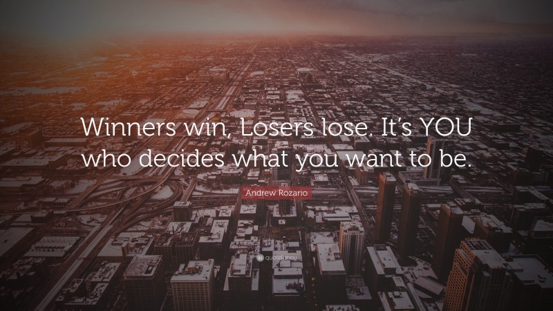 Andrew Rozario Quote: “Winners win, Losers lose. It’s YOU who decides what you want to be.”