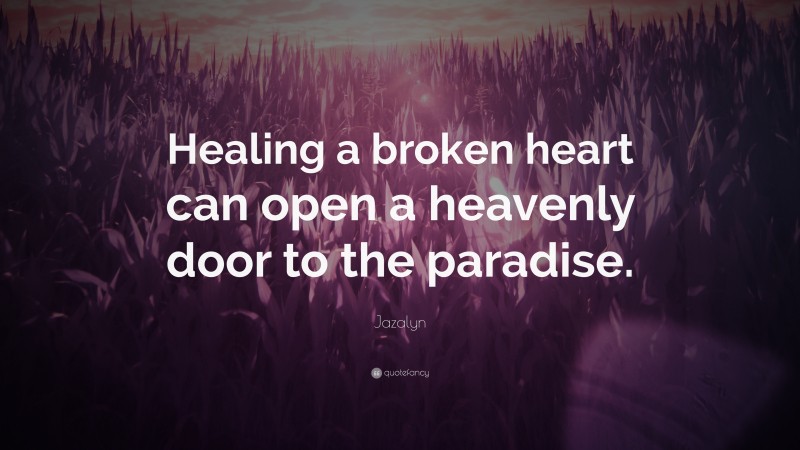 Jazalyn Quote: “Healing a broken heart can open a heavenly door to the paradise.”