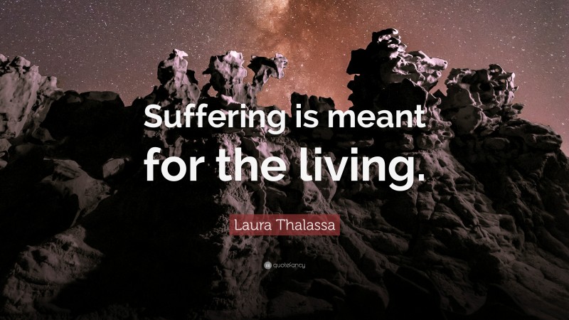 Laura Thalassa Quote: “Suffering is meant for the living.”