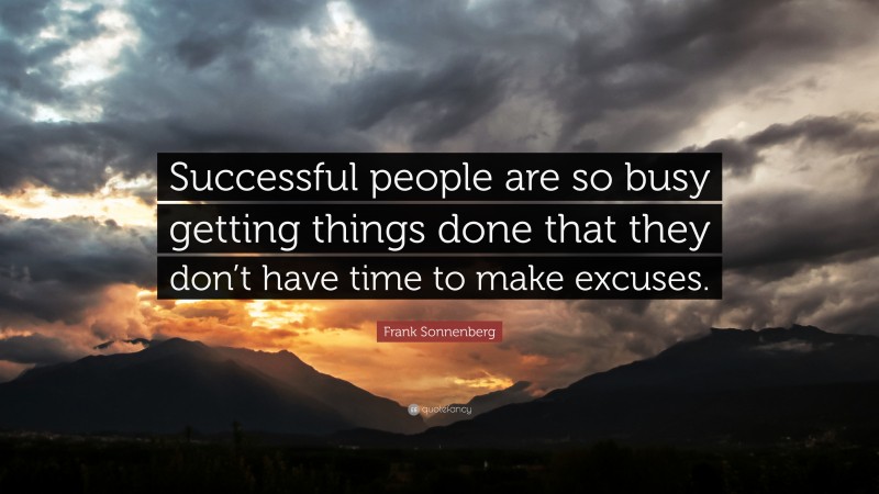 Frank Sonnenberg Quote: “Successful people are so busy getting things done that they don’t have time to make excuses.”