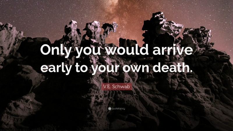 V.E. Schwab Quote: “Only you would arrive early to your own death.”
