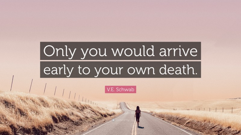 V.E. Schwab Quote: “Only you would arrive early to your own death.”