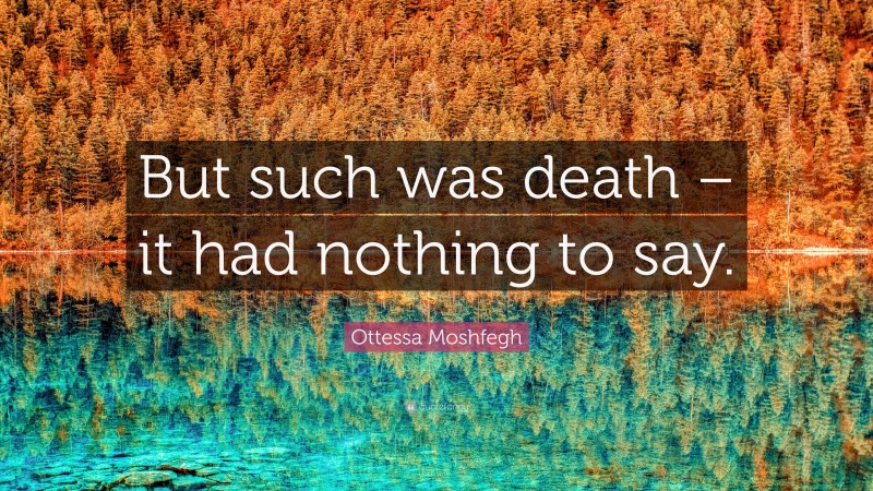 Ottessa Moshfegh Quote: “But such was death – it had nothing to say.”