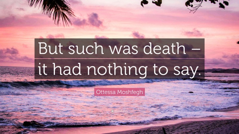 Ottessa Moshfegh Quote: “But such was death – it had nothing to say.”