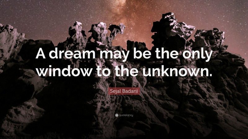 Sejal Badani Quote: “A dream may be the only window to the unknown.”