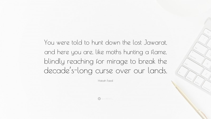 Hafsah Faizal Quote: “You were told to hunt down the lost Jawarat, and here you are, like moths hunting a flame, blindly reaching for mirage to break the decade’s-long curse over our lands.”