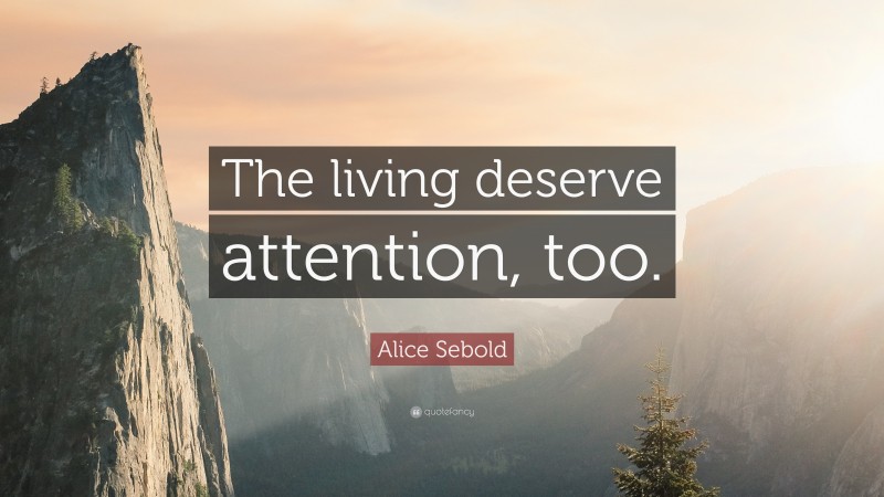 Alice Sebold Quote: “The living deserve attention, too.”