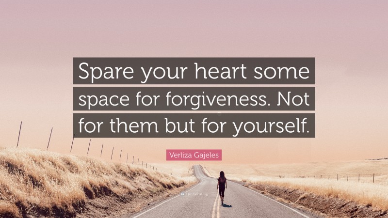 Verliza Gajeles Quote: “Spare your heart some space for forgiveness. Not for them but for yourself.”