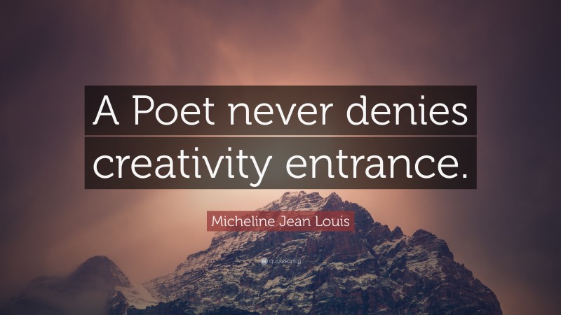 Micheline Jean Louis Quote: “A Poet never denies creativity entrance.”