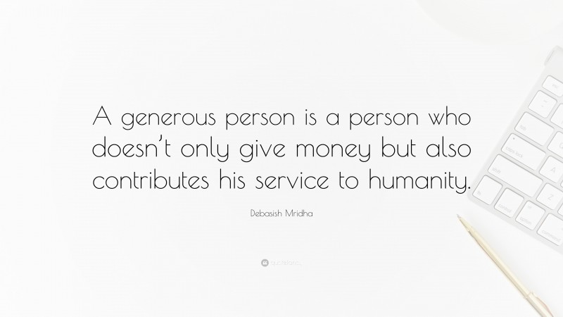 Debasish Mridha Quote: “A generous person is a person who doesn’t only give money but also contributes his service to humanity.”