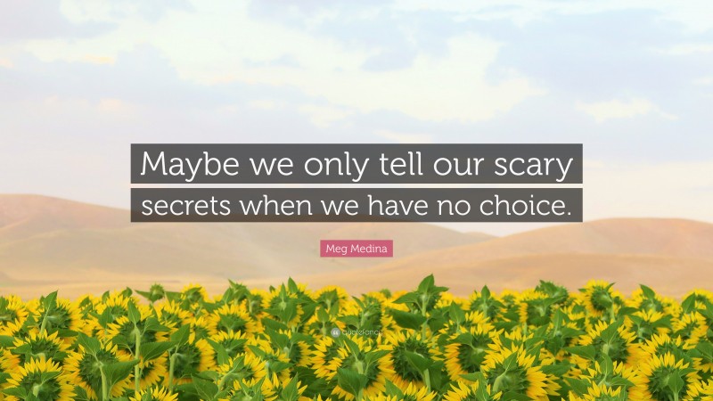 Meg Medina Quote: “Maybe we only tell our scary secrets when we have no choice.”