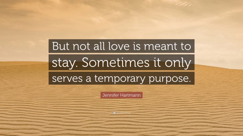 Jennifer Hartmann Quote: “But not all love is meant to stay. Sometimes it only serves a temporary purpose.”