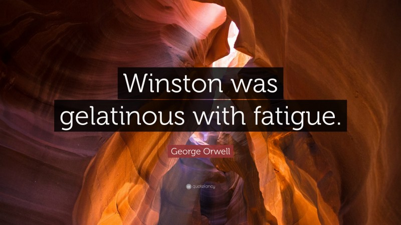 George Orwell Quote: “Winston was gelatinous with fatigue.”