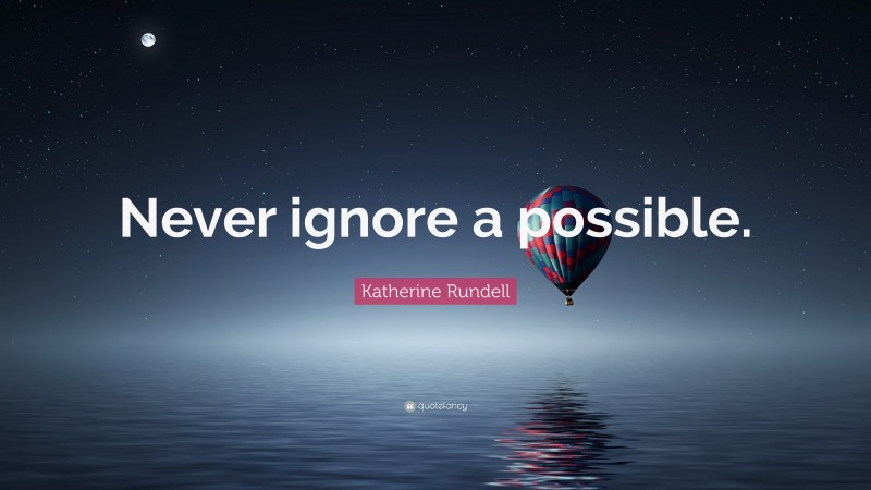 Katherine Rundell Quote: “Never ignore a possible.”