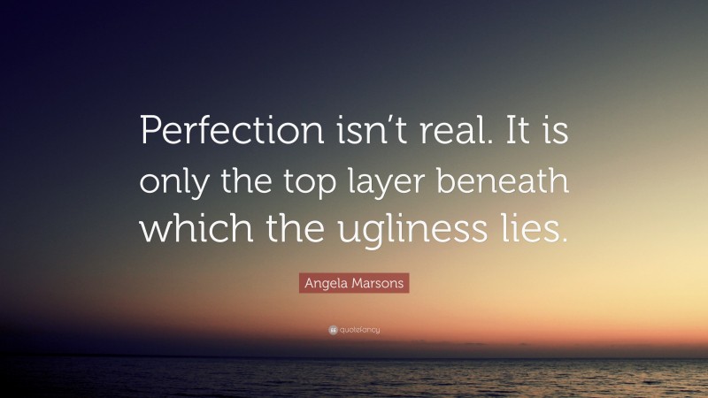 Angela Marsons Quote: “Perfection isn’t real. It is only the top layer beneath which the ugliness lies.”