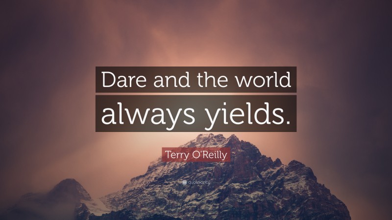 Terry O'Reilly Quote: “Dare and the world always yields.”