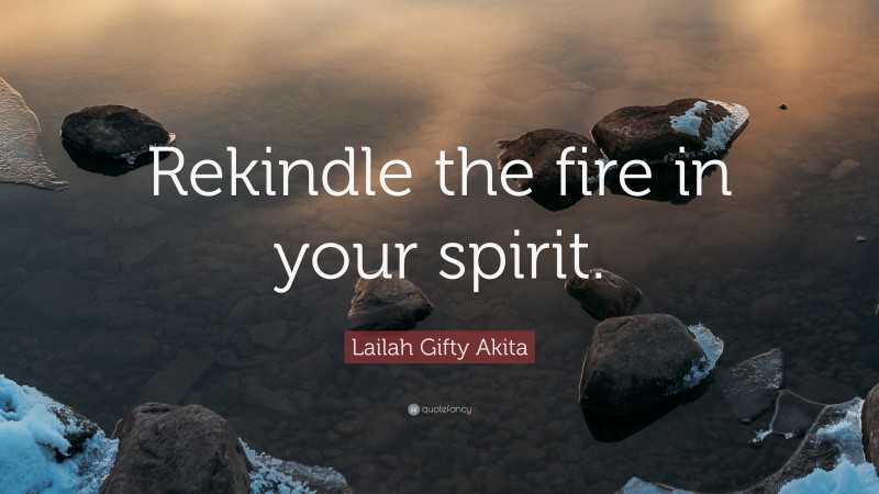 Lailah Gifty Akita Quote: “Rekindle the fire in your spirit.”