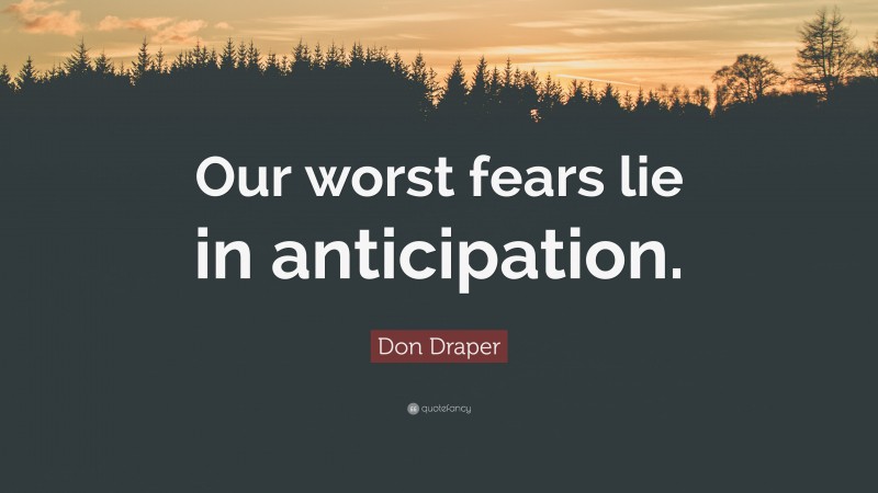 Don Draper Quote: “Our worst fears lie in anticipation.”