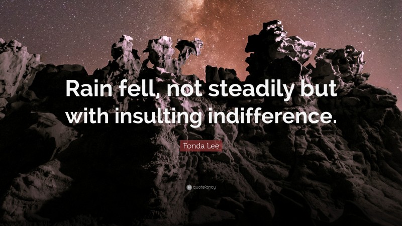 Fonda Lee Quote: “Rain fell, not steadily but with insulting indifference.”