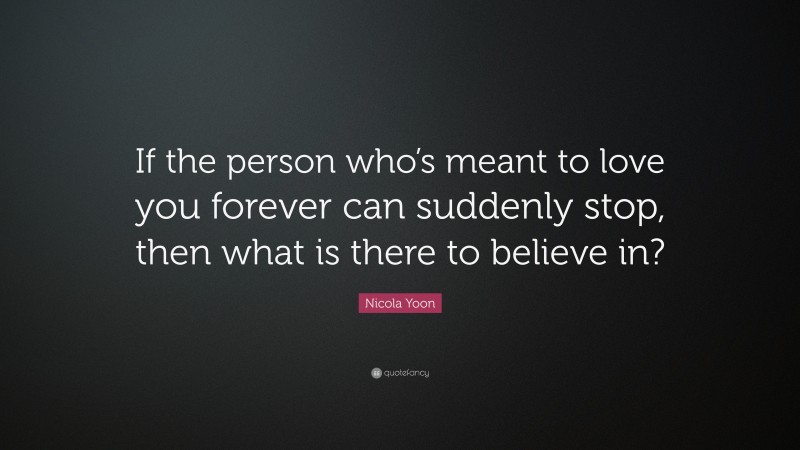 Nicola Yoon Quote: “If the person who’s meant to love you forever can suddenly stop, then what is there to believe in?”