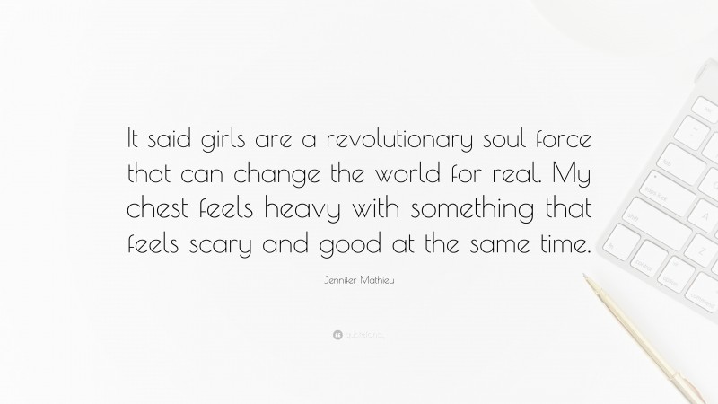 Jennifer Mathieu Quote: “It said girls are a revolutionary soul force that can change the world for real. My chest feels heavy with something that feels scary and good at the same time.”