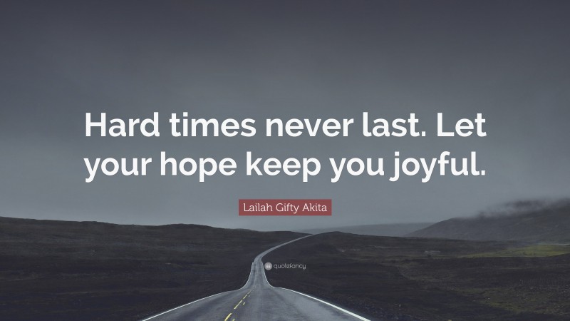 Lailah Gifty Akita Quote: “Hard times never last. Let your hope keep you joyful.”