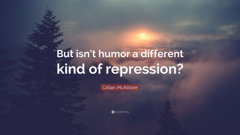 Gillian McAllister Quote: “But isn’t humor a different kind of repression?”