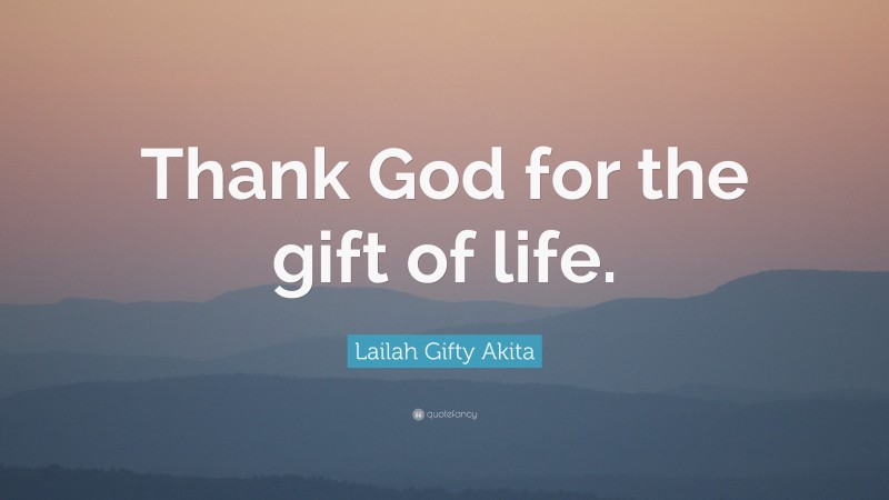 Lailah Gifty Akita Quote: “Thank God for the gift of life.”