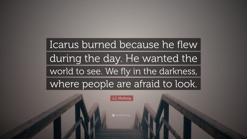 J.J. McAvoy Quote: “Icarus burned because he flew during the day. He wanted the world to see. We fly in the darkness, where people are afraid to look.”