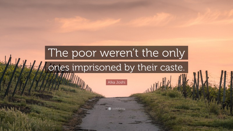 Alka Joshi Quote: “The poor weren’t the only ones imprisoned by their caste.”