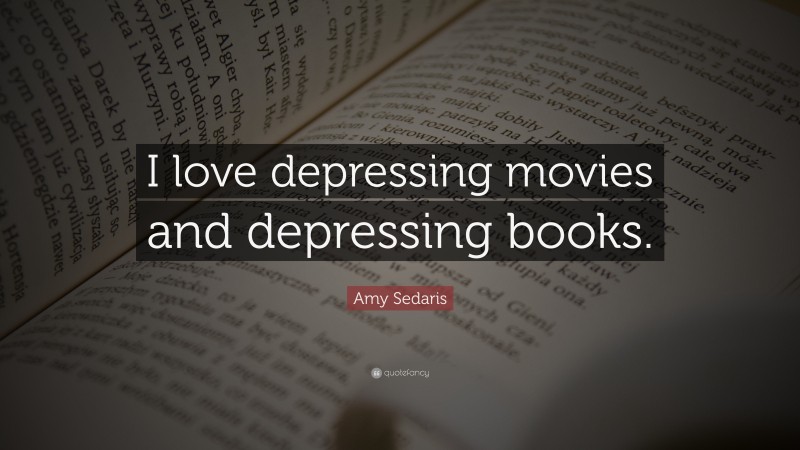 Amy Sedaris Quote: “I love depressing movies and depressing books.”