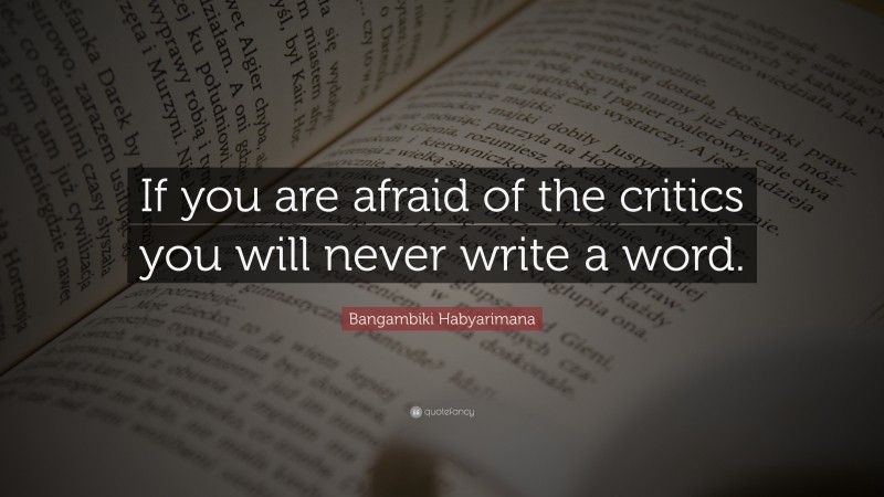 Bangambiki Habyarimana Quote: “If you are afraid of the critics you will never write a word.”