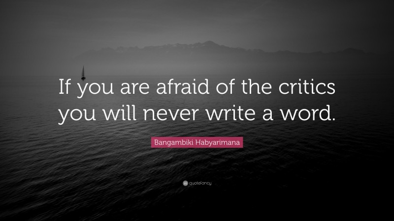 Bangambiki Habyarimana Quote: “If you are afraid of the critics you will never write a word.”