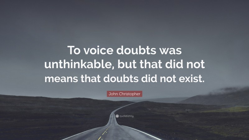 John Christopher Quote: “To voice doubts was unthinkable, but that did not means that doubts did not exist.”