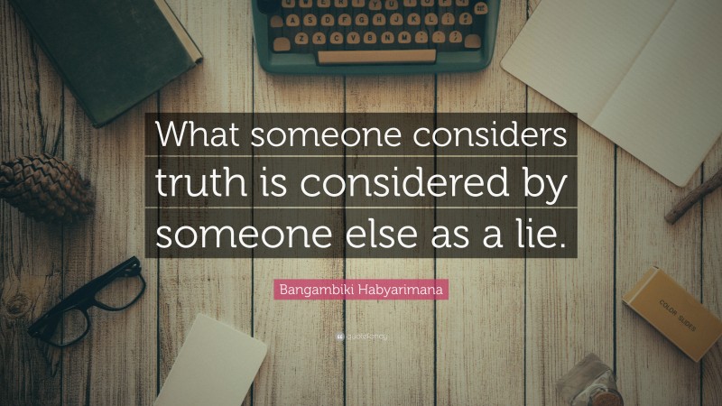 Bangambiki Habyarimana Quote: “What someone considers truth is considered by someone else as a lie.”