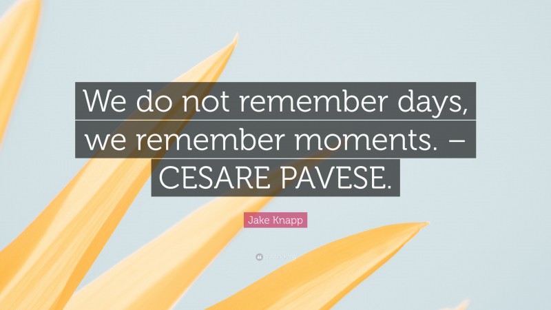 Jake Knapp Quote: “We do not remember days, we remember moments. – CESARE PAVESE.”