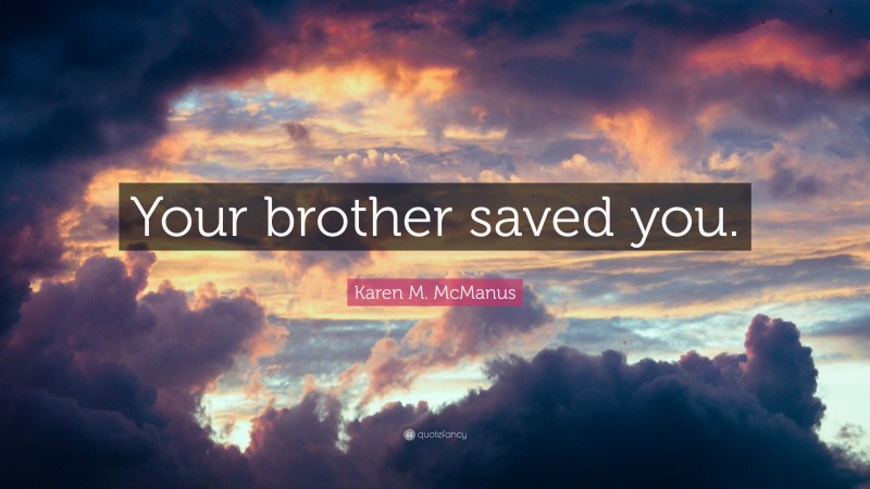 Karen M. McManus Quote: “Your brother saved you.”