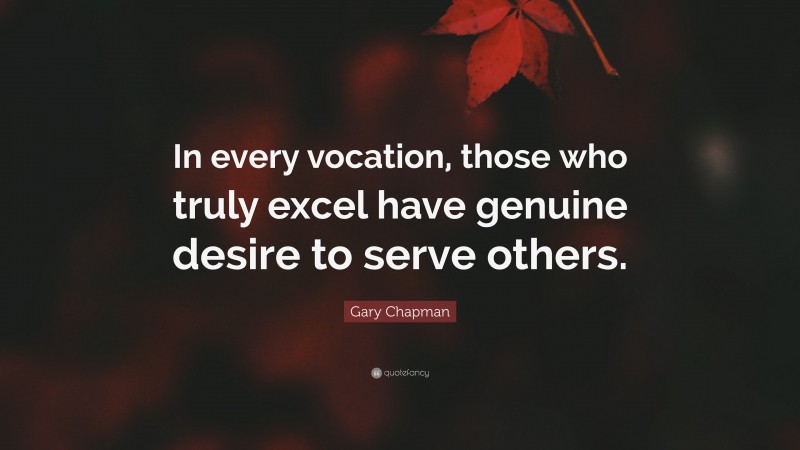 Gary Chapman Quote: “In every vocation, those who truly excel have genuine desire to serve others.”