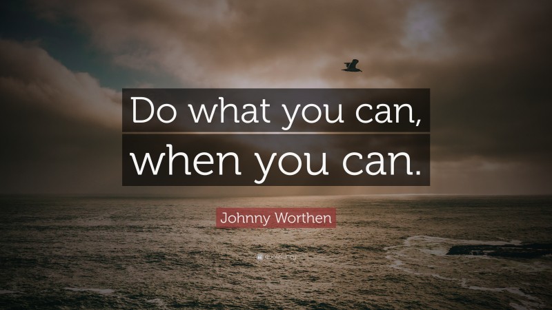 Johnny Worthen Quote: “Do what you can, when you can.”