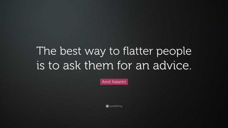 Amit Kalantri Quote: “The best way to flatter people is to ask them for an advice.”