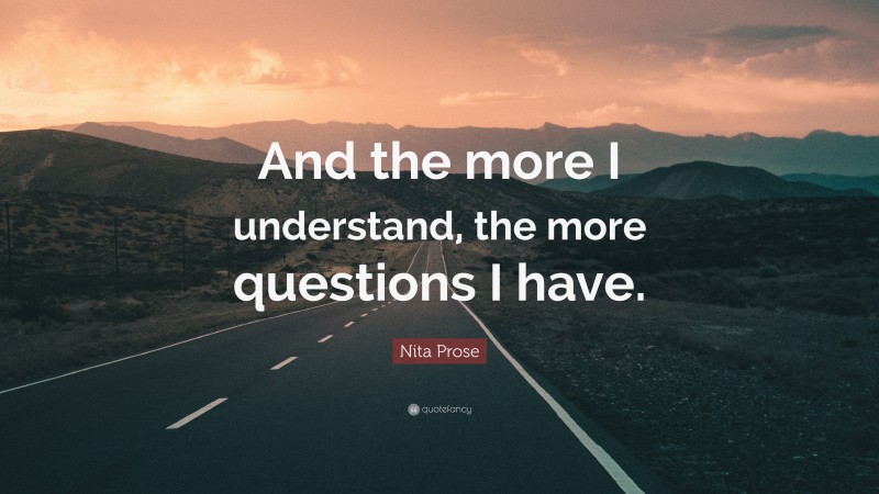 Nita Prose Quote: “And the more I understand, the more questions I have.”